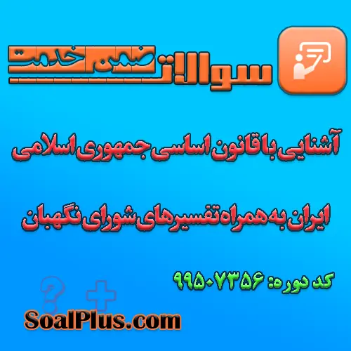 سوالات ضمن خدمت آشنایی با قانون اساسی جمهوری اسلامی ایران به همراه تفسیرهای شورای نگهبان با جواب